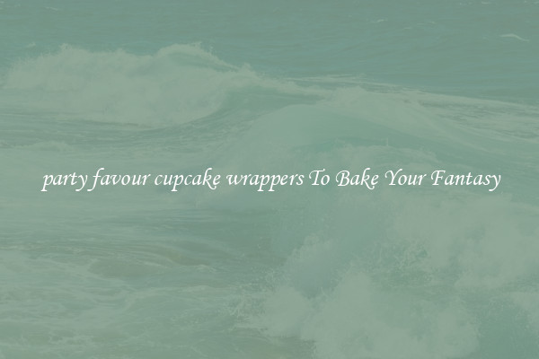 party favour cupcake wrappers To Bake Your Fantasy