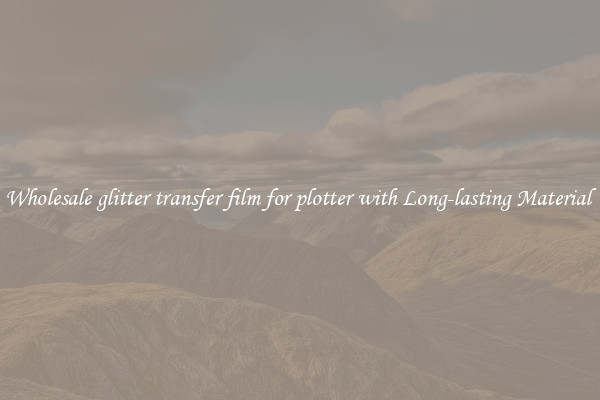 Wholesale glitter transfer film for plotter with Long-lasting Material 