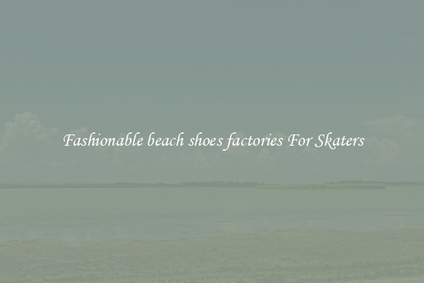 Fashionable beach shoes factories For Skaters