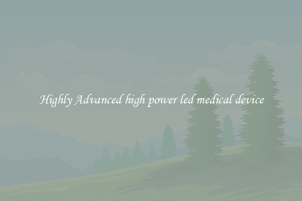 Highly Advanced high power led medical device
