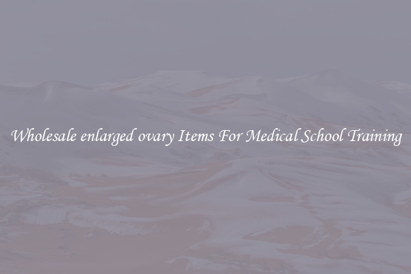 Wholesale enlarged ovary Items For Medical School Training