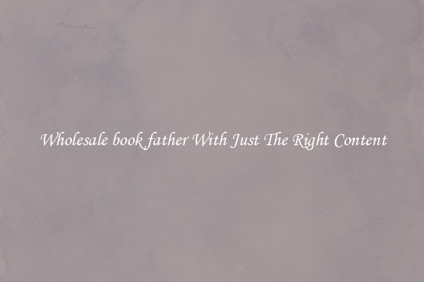 Wholesale book father With Just The Right Content