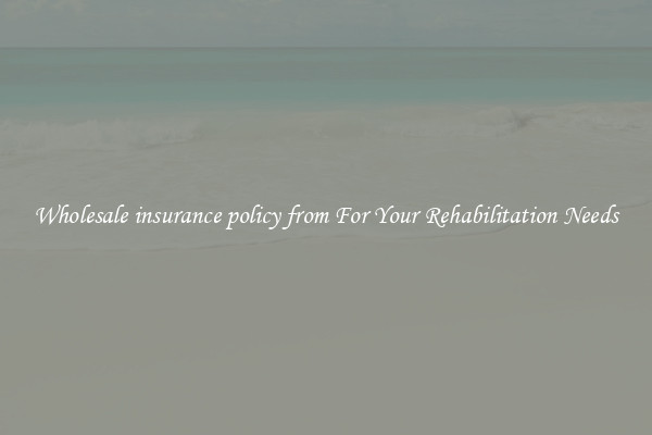 Wholesale insurance policy from For Your Rehabilitation Needs