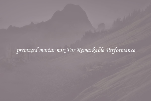 premixed mortar mix For Remarkable Performance