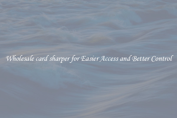 Wholesale card sharper for Easier Access and Better Control