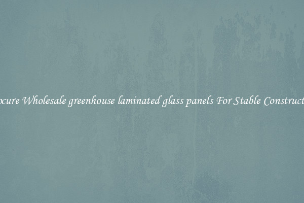 Procure Wholesale greenhouse laminated glass panels For Stable Construction