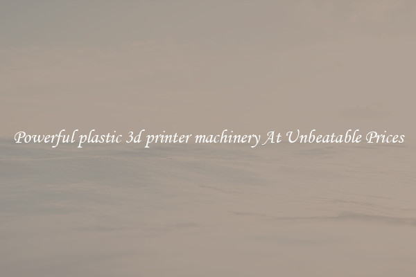 Powerful plastic 3d printer machinery At Unbeatable Prices