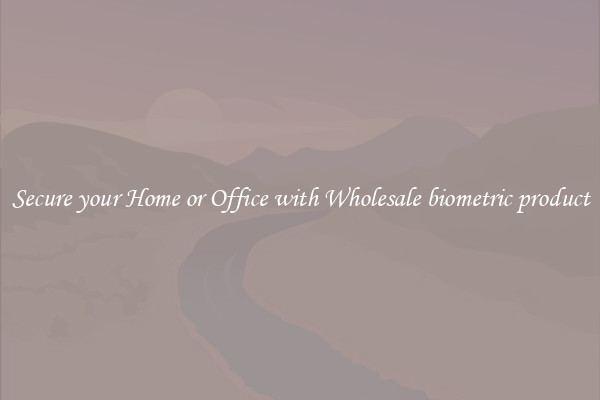 Secure your Home or Office with Wholesale biometric product