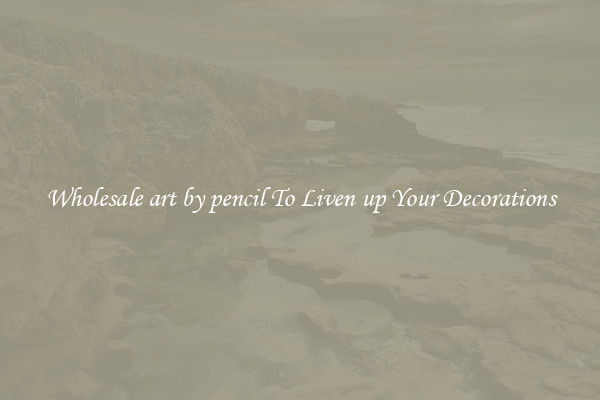 Wholesale art by pencil To Liven up Your Decorations