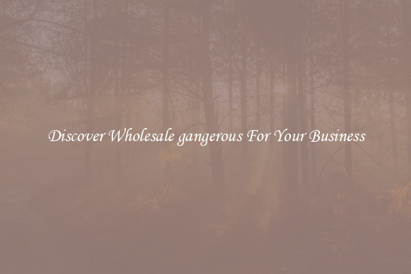 Discover Wholesale gangerous For Your Business