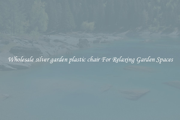 Wholesale silver garden plastic chair For Relaxing Garden Spaces