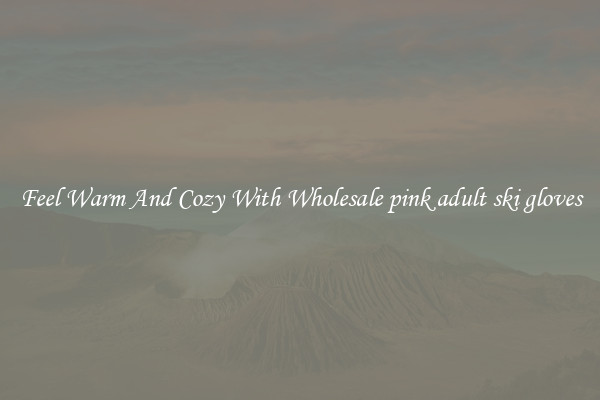 Feel Warm And Cozy With Wholesale pink adult ski gloves