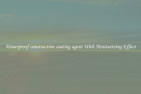 Waterproof construction coating agent With Moisturizing Effect