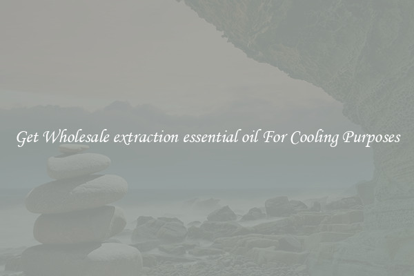Get Wholesale extraction essential oil For Cooling Purposes