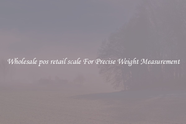 Wholesale pos retail scale For Precise Weight Measurement