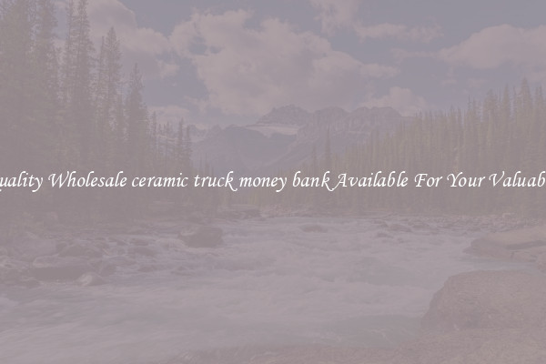 Quality Wholesale ceramic truck money bank Available For Your Valuables