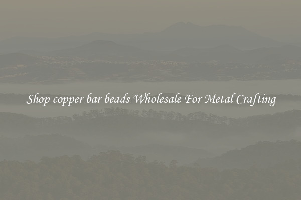 Shop copper bar beads Wholesale For Metal Crafting