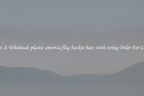 Get A Wholesale plastic america flag bucket hats with string Order For Less