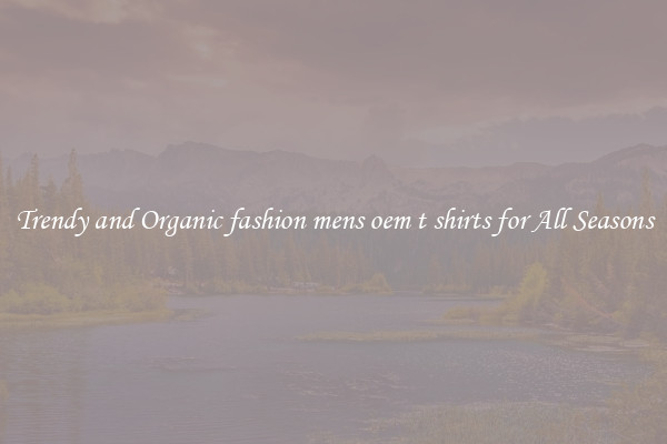 Trendy and Organic fashion mens oem t shirts for All Seasons