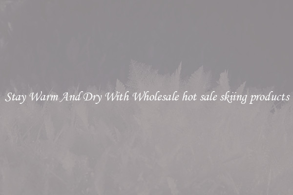 Stay Warm And Dry With Wholesale hot sale skiing products