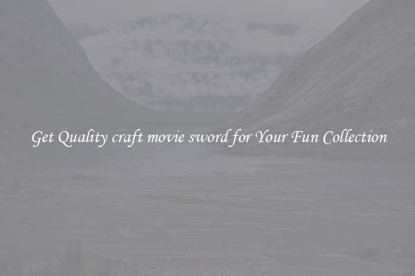 Get Quality craft movie sword for Your Fun Collection