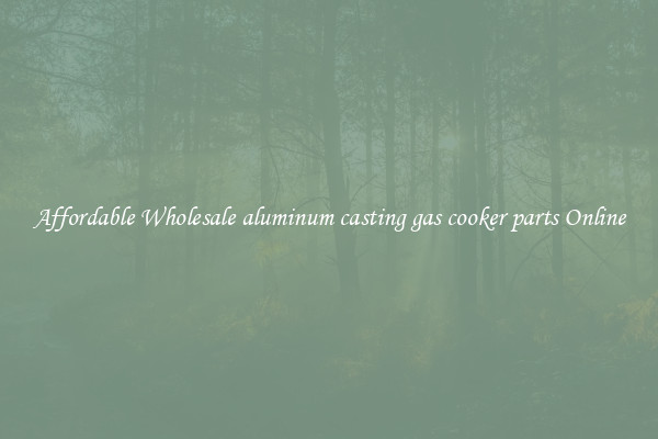 Affordable Wholesale aluminum casting gas cooker parts Online