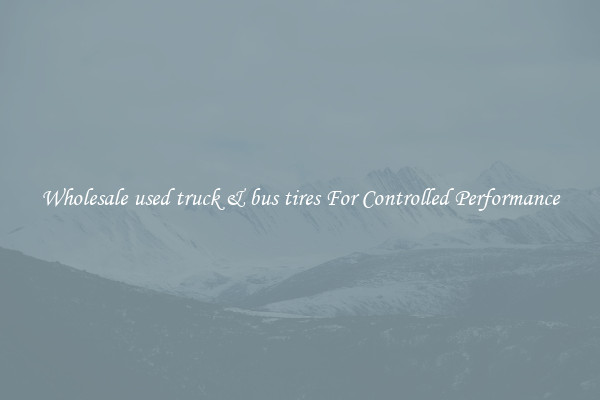 Wholesale used truck & bus tires For Controlled Performance