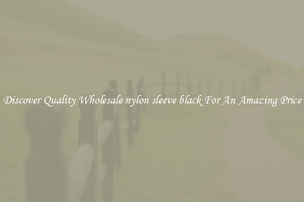 Discover Quality Wholesale nylon sleeve black For An Amazing Price