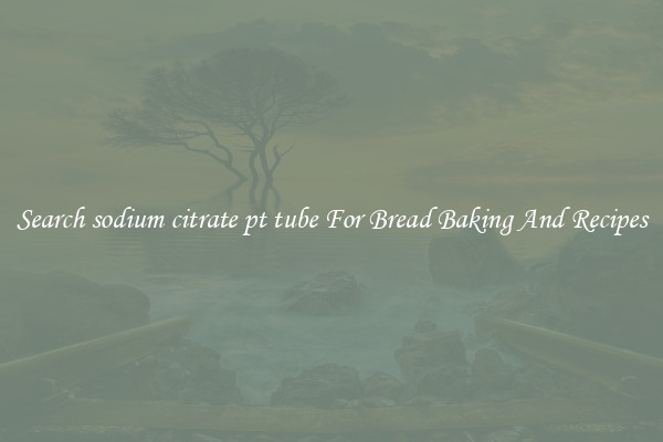Search sodium citrate pt tube For Bread Baking And Recipes