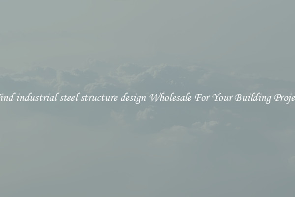 Find industrial steel structure design Wholesale For Your Building Project