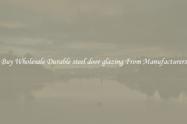 Buy Wholesale Durable steel door glazing From Manufacturers