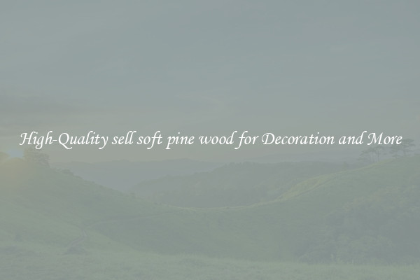 High-Quality sell soft pine wood for Decoration and More