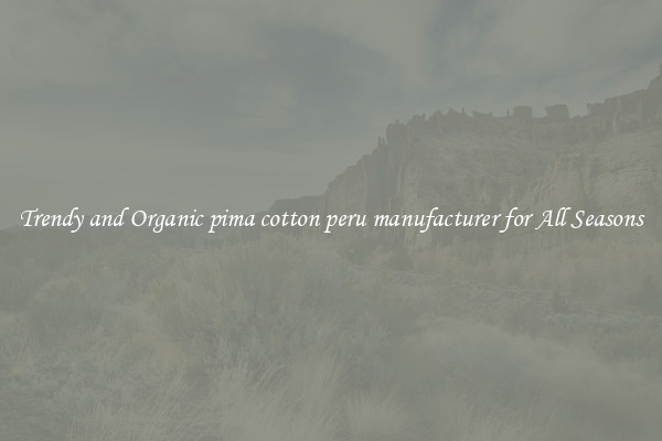 Trendy and Organic pima cotton peru manufacturer for All Seasons