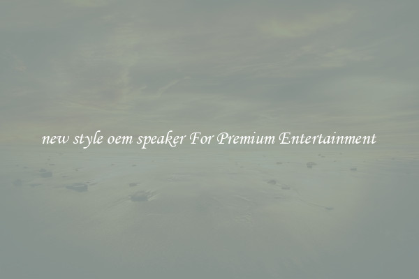 new style oem speaker For Premium Entertainment 
