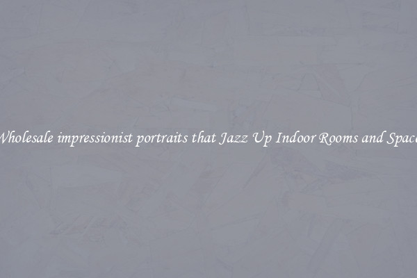 Wholesale impressionist portraits that Jazz Up Indoor Rooms and Spaces