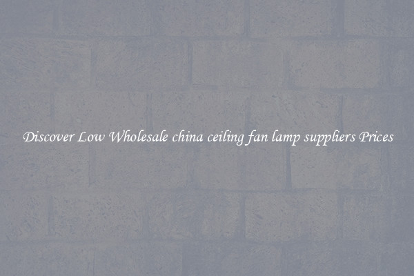 Discover Low Wholesale china ceiling fan lamp suppliers Prices