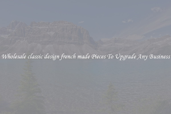 Wholesale classic design french made Pieces To Upgrade Any Business