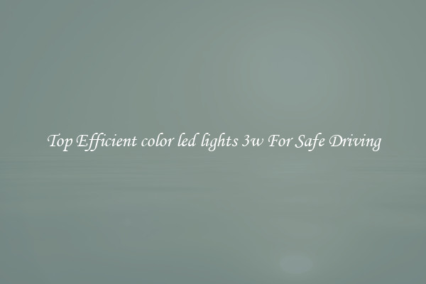 Top Efficient color led lights 3w For Safe Driving