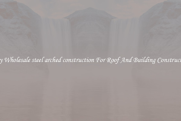 Buy Wholesale steel arched construction For Roof And Building Construction