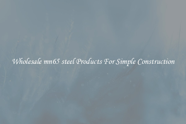 Wholesale mn65 steel Products For Simple Construction