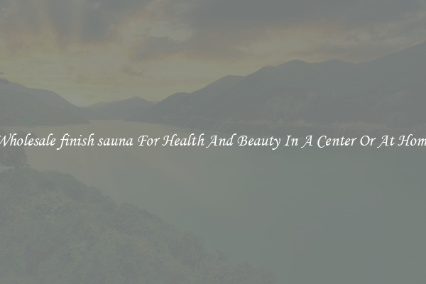 Wholesale finish sauna For Health And Beauty In A Center Or At Home
