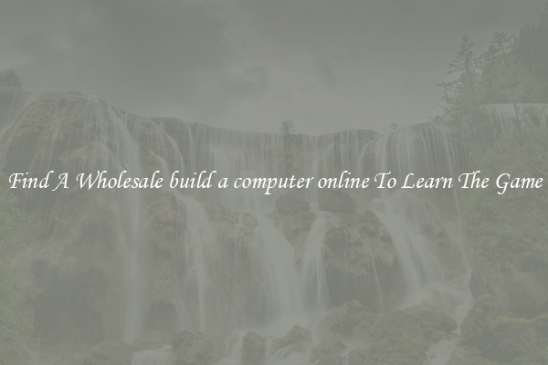 Find A Wholesale build a computer online To Learn The Game