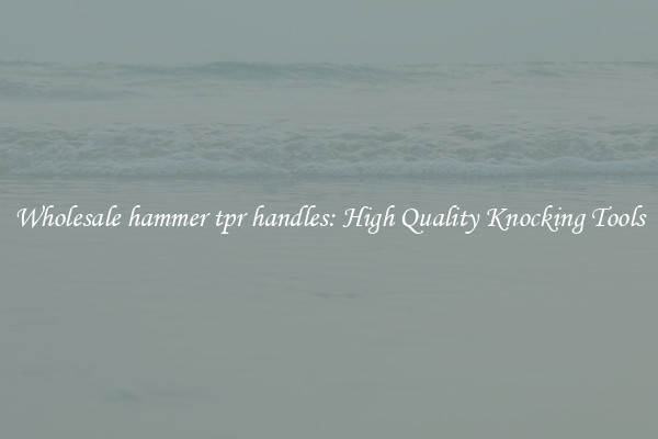 Wholesale hammer tpr handles: High Quality Knocking Tools