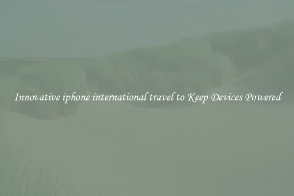 Innovative iphone international travel to Keep Devices Powered