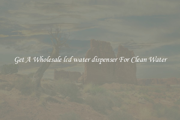 Get A Wholesale lcd water dispenser For Clean Water