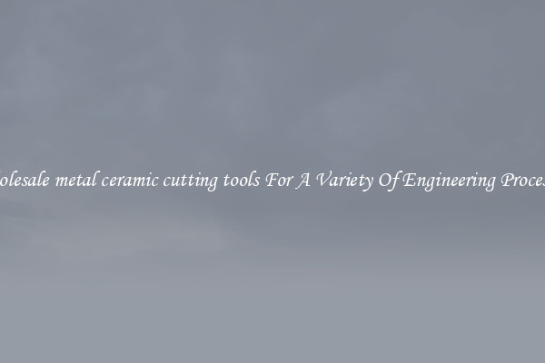 Wholesale metal ceramic cutting tools For A Variety Of Engineering Processes 