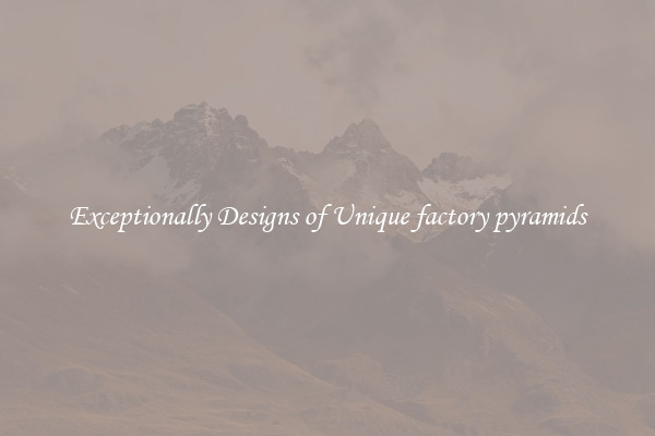 Exceptionally Designs of Unique factory pyramids