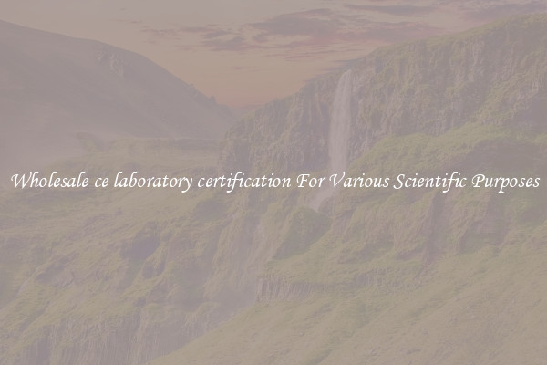 Wholesale ce laboratory certification For Various Scientific Purposes