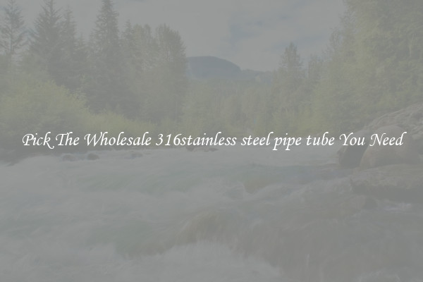Pick The Wholesale 316stainless steel pipe tube You Need
