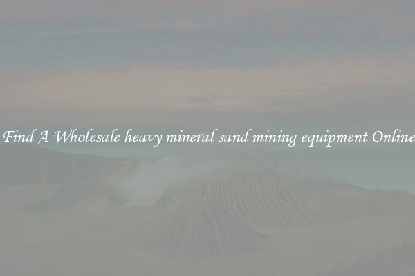 Find A Wholesale heavy mineral sand mining equipment Online